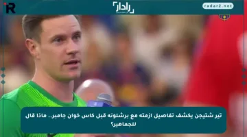 تير شتيجن يكشف تفاصيل أزمته مع برشلونة قبل كأس خوان جامبر.. ماذا قال للجماهير؟